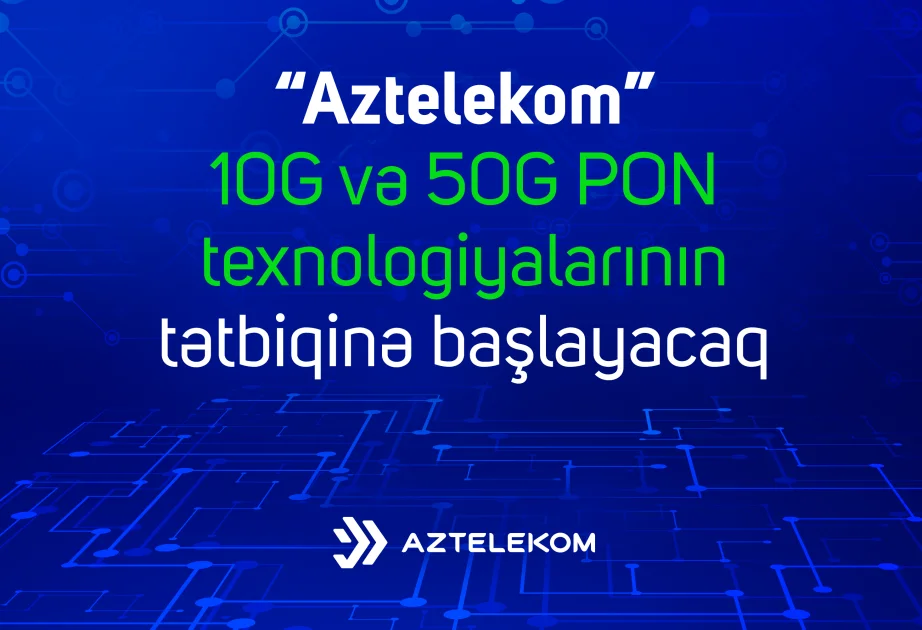 “Aztelekom” yaxın zamanda 10G və 50G PON texnologiyalarının tətbiqinə başlayacaq
