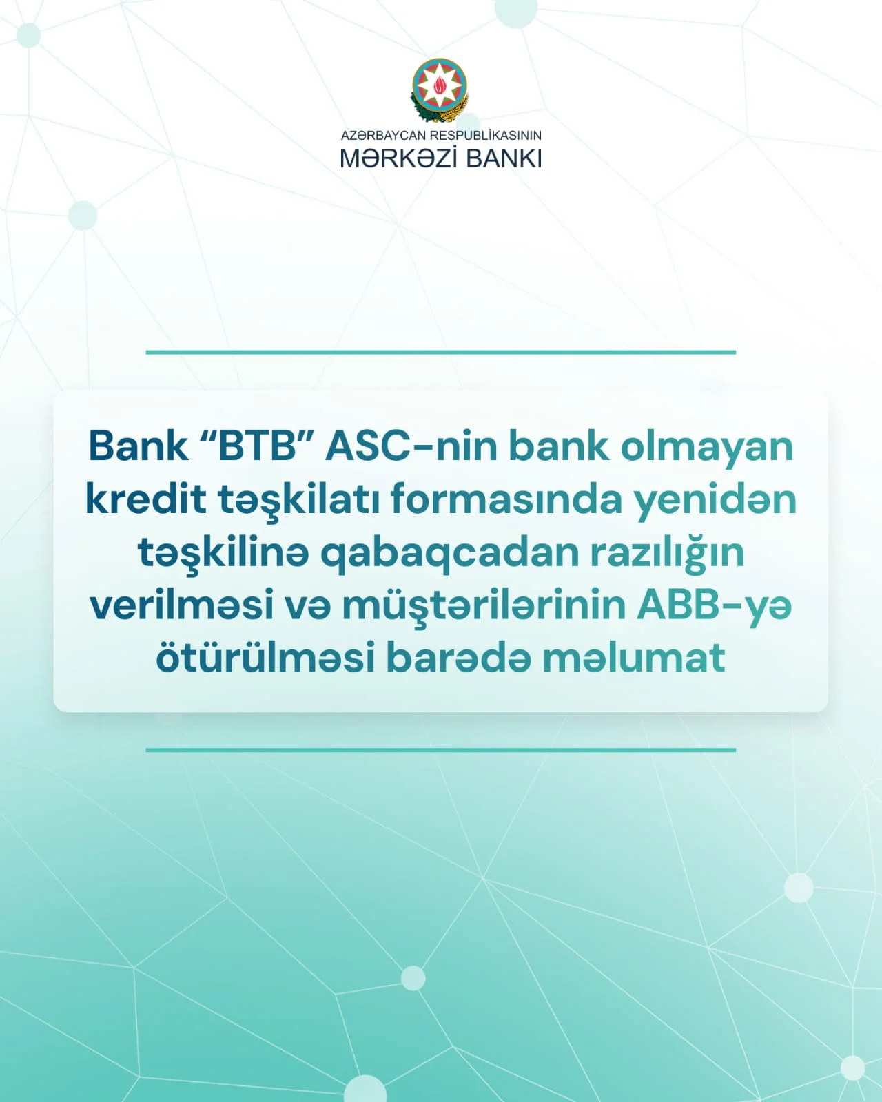 Bank “BTB” ASC-nin bank olmayan kredit təşkilatı formasında yenidən təşkilinə qabaqcadan razılığın verilməsi və müştərilərinin ABB-yə ötürülməsi barədə məlumat